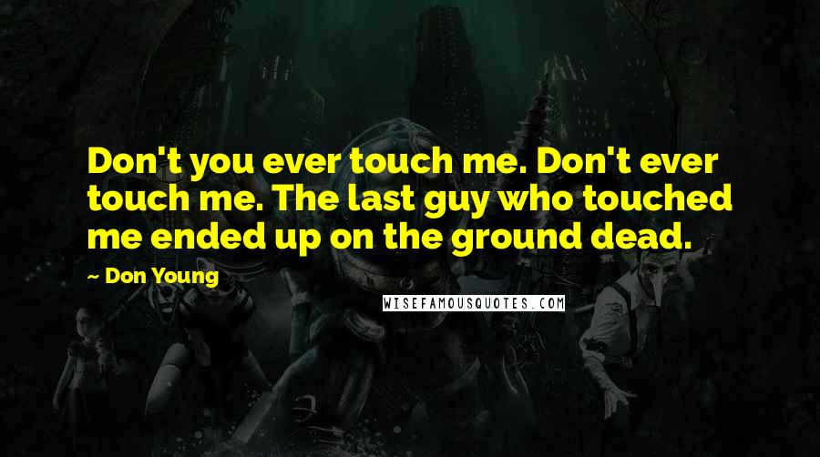 Don Young Quotes: Don't you ever touch me. Don't ever touch me. The last guy who touched me ended up on the ground dead.