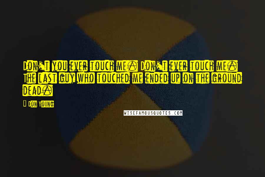 Don Young Quotes: Don't you ever touch me. Don't ever touch me. The last guy who touched me ended up on the ground dead.