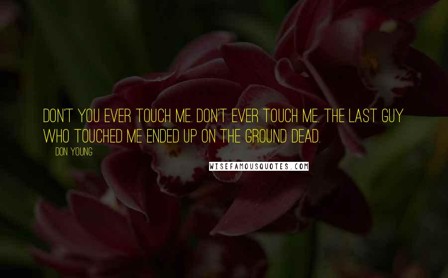 Don Young Quotes: Don't you ever touch me. Don't ever touch me. The last guy who touched me ended up on the ground dead.