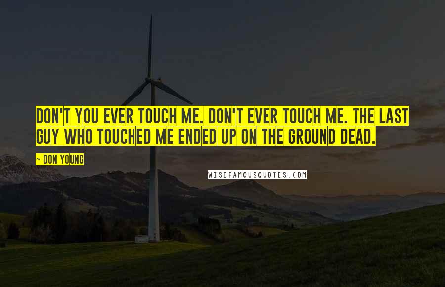 Don Young Quotes: Don't you ever touch me. Don't ever touch me. The last guy who touched me ended up on the ground dead.