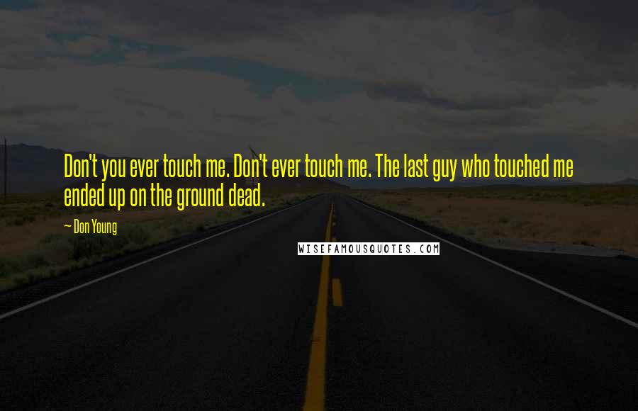 Don Young Quotes: Don't you ever touch me. Don't ever touch me. The last guy who touched me ended up on the ground dead.