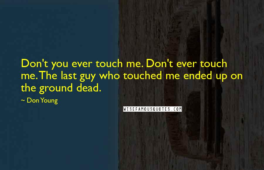 Don Young Quotes: Don't you ever touch me. Don't ever touch me. The last guy who touched me ended up on the ground dead.