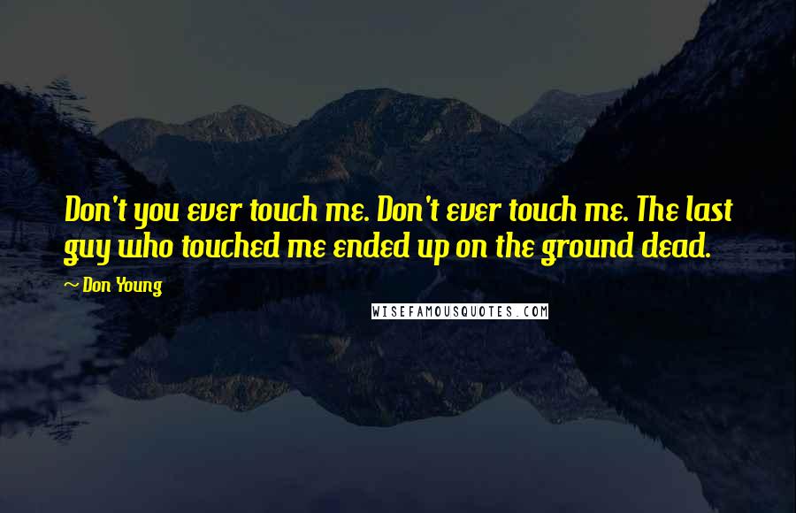Don Young Quotes: Don't you ever touch me. Don't ever touch me. The last guy who touched me ended up on the ground dead.