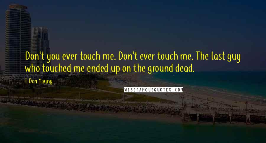 Don Young Quotes: Don't you ever touch me. Don't ever touch me. The last guy who touched me ended up on the ground dead.