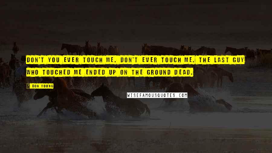 Don Young Quotes: Don't you ever touch me. Don't ever touch me. The last guy who touched me ended up on the ground dead.