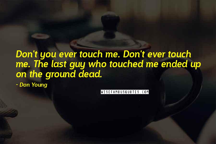 Don Young Quotes: Don't you ever touch me. Don't ever touch me. The last guy who touched me ended up on the ground dead.