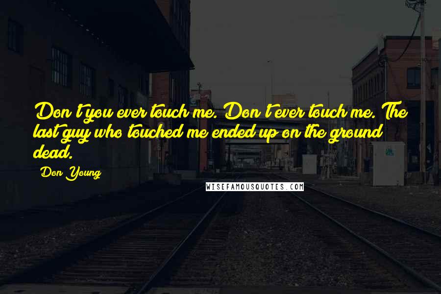 Don Young Quotes: Don't you ever touch me. Don't ever touch me. The last guy who touched me ended up on the ground dead.
