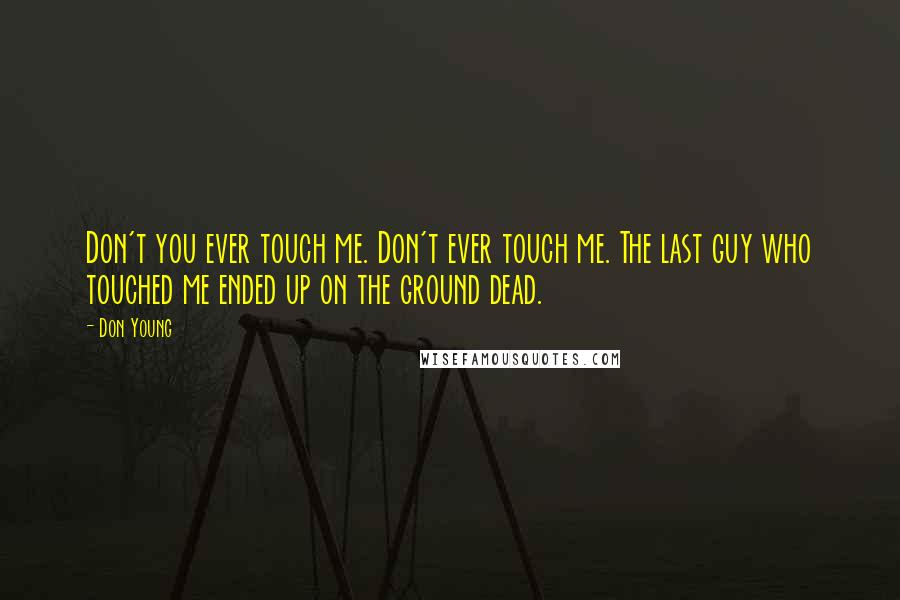 Don Young Quotes: Don't you ever touch me. Don't ever touch me. The last guy who touched me ended up on the ground dead.