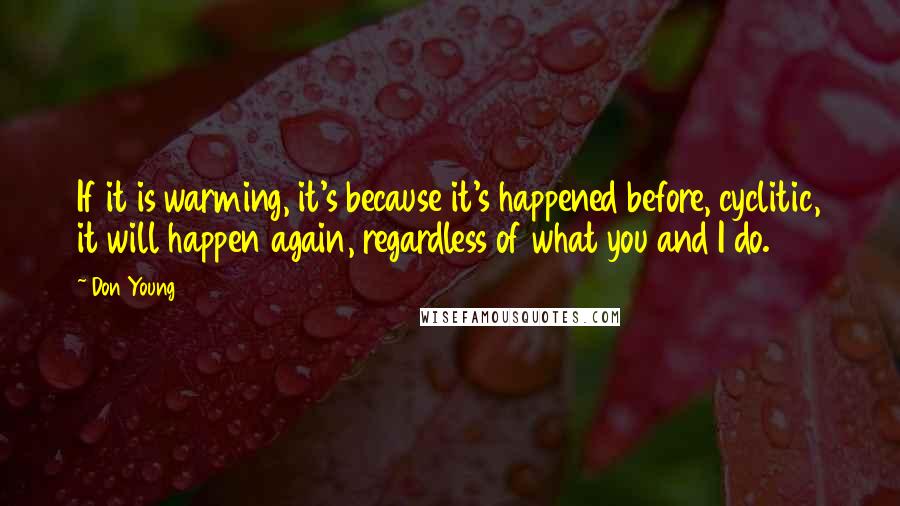 Don Young Quotes: If it is warming, it's because it's happened before, cyclitic, it will happen again, regardless of what you and I do.