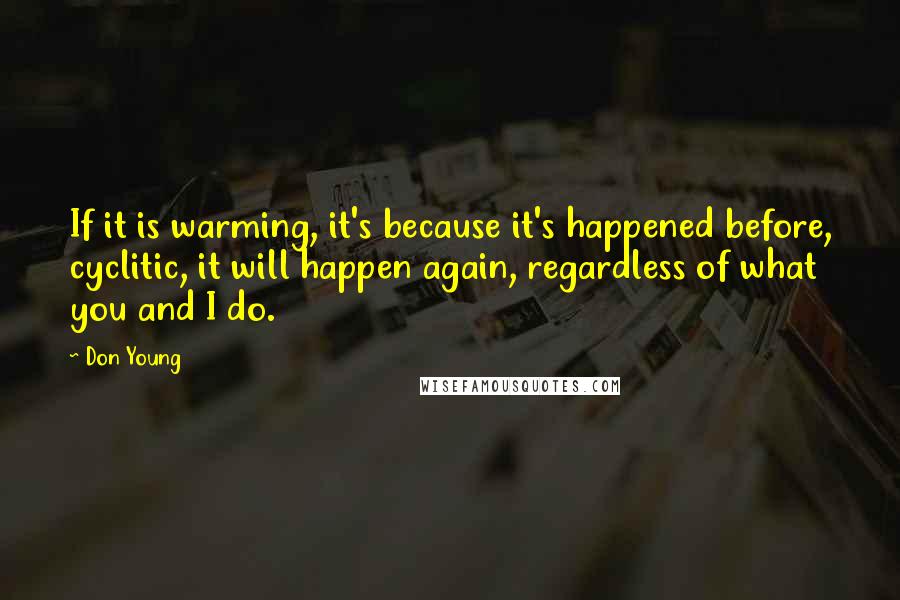 Don Young Quotes: If it is warming, it's because it's happened before, cyclitic, it will happen again, regardless of what you and I do.