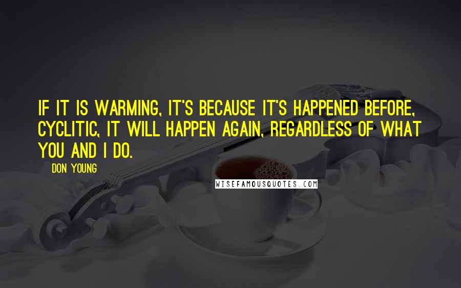 Don Young Quotes: If it is warming, it's because it's happened before, cyclitic, it will happen again, regardless of what you and I do.