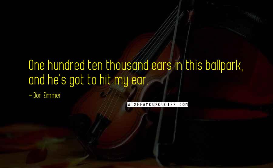 Don Zimmer Quotes: One hundred ten thousand ears in this ballpark, and he's got to hit my ear.