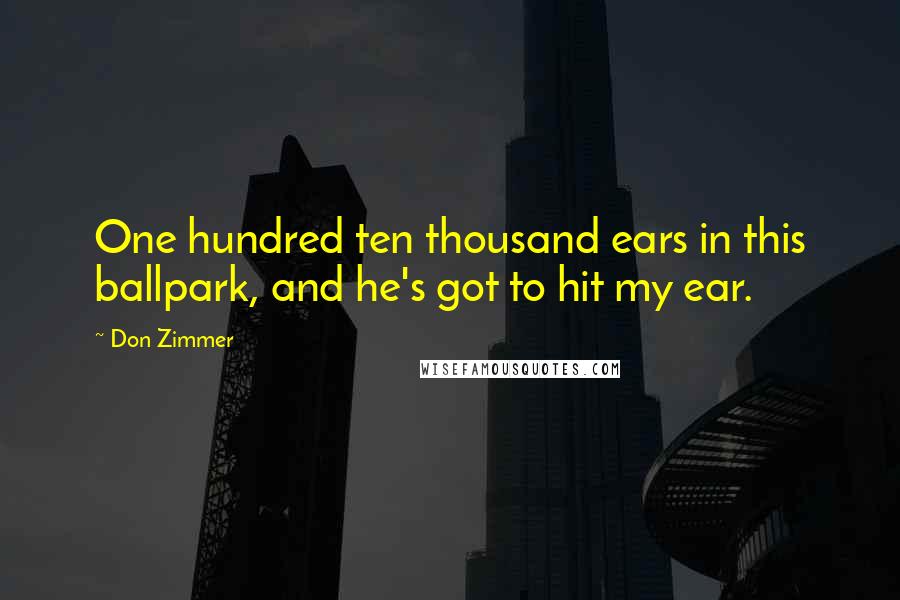 Don Zimmer Quotes: One hundred ten thousand ears in this ballpark, and he's got to hit my ear.