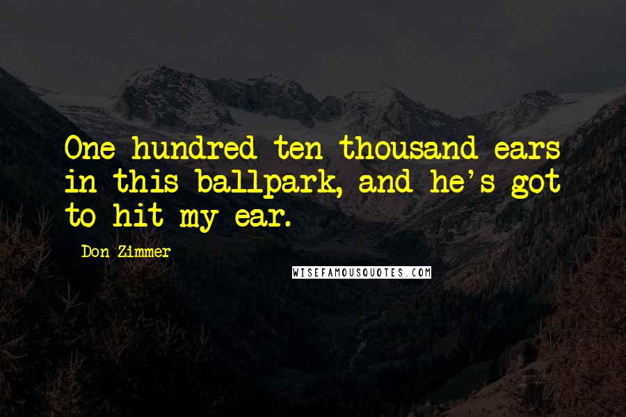 Don Zimmer Quotes: One hundred ten thousand ears in this ballpark, and he's got to hit my ear.
