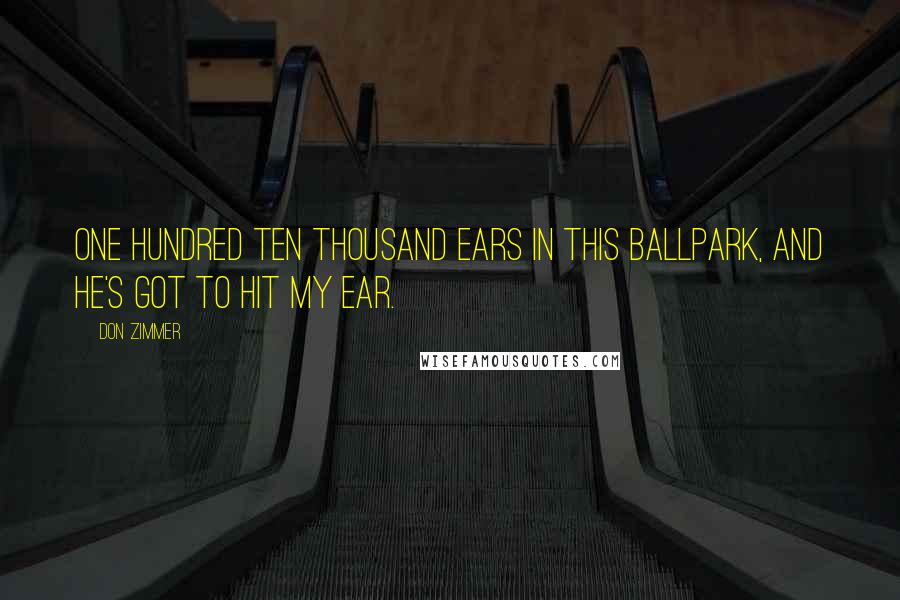 Don Zimmer Quotes: One hundred ten thousand ears in this ballpark, and he's got to hit my ear.