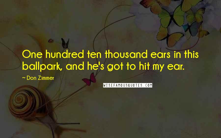 Don Zimmer Quotes: One hundred ten thousand ears in this ballpark, and he's got to hit my ear.