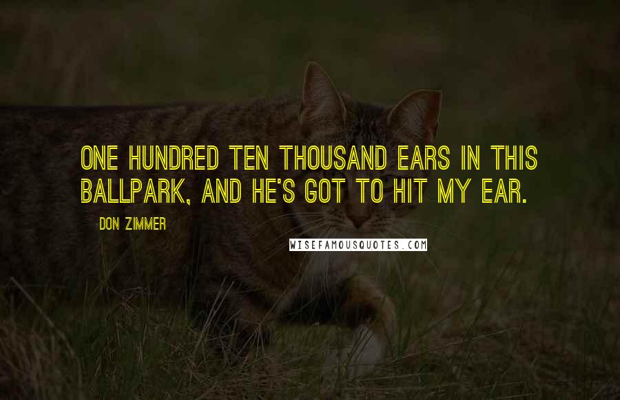 Don Zimmer Quotes: One hundred ten thousand ears in this ballpark, and he's got to hit my ear.