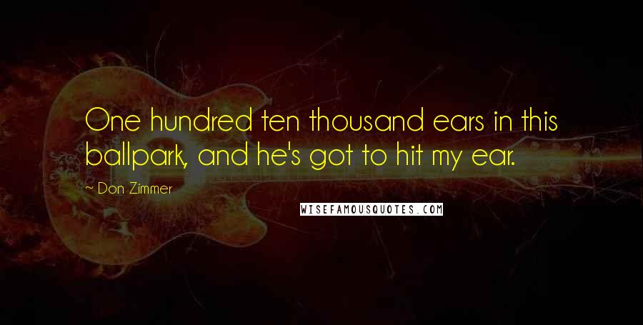 Don Zimmer Quotes: One hundred ten thousand ears in this ballpark, and he's got to hit my ear.