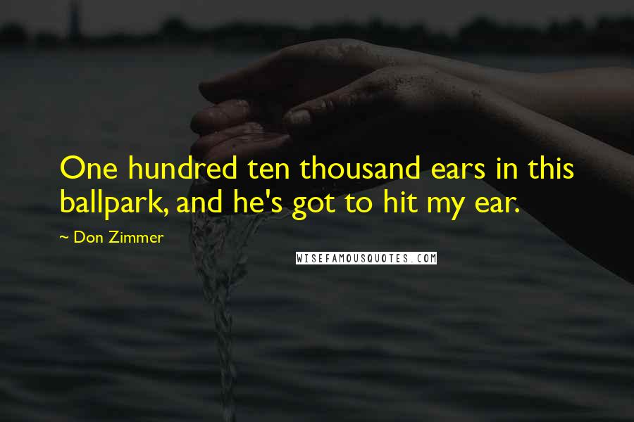 Don Zimmer Quotes: One hundred ten thousand ears in this ballpark, and he's got to hit my ear.