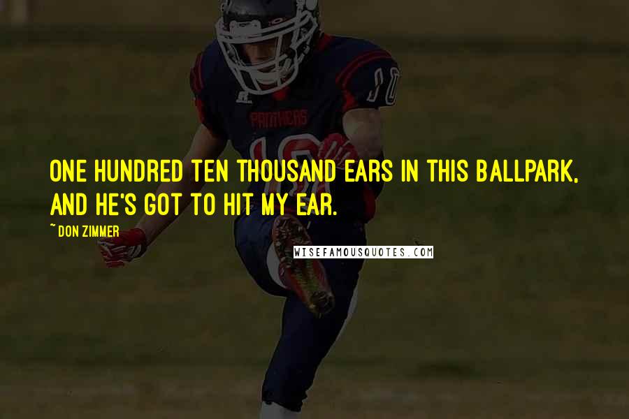 Don Zimmer Quotes: One hundred ten thousand ears in this ballpark, and he's got to hit my ear.