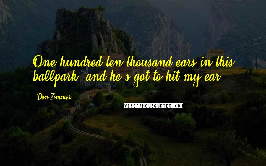 Don Zimmer Quotes: One hundred ten thousand ears in this ballpark, and he's got to hit my ear.