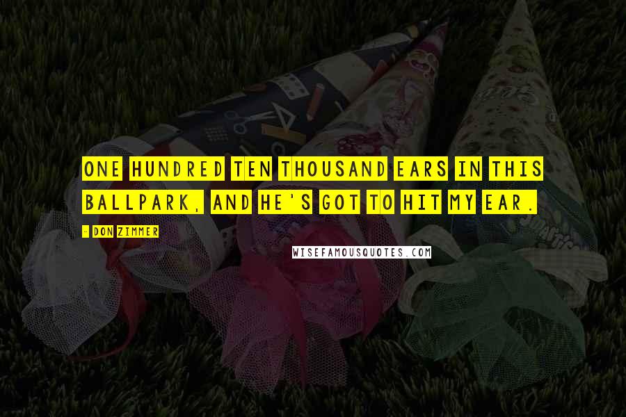 Don Zimmer Quotes: One hundred ten thousand ears in this ballpark, and he's got to hit my ear.