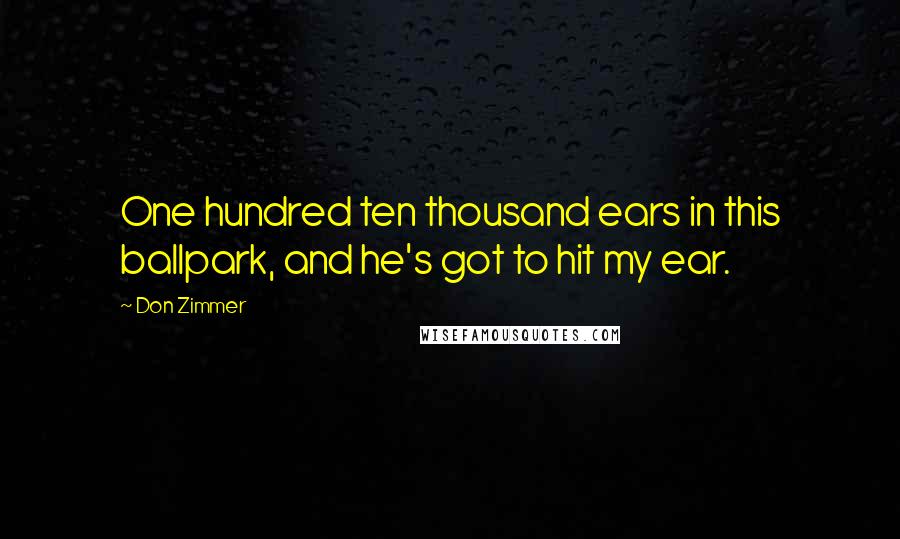 Don Zimmer Quotes: One hundred ten thousand ears in this ballpark, and he's got to hit my ear.