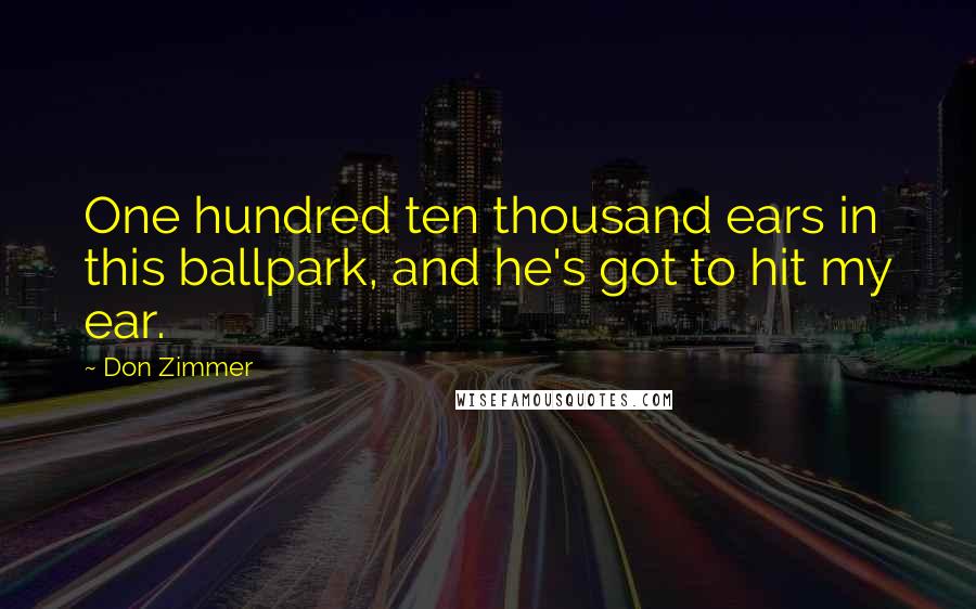 Don Zimmer Quotes: One hundred ten thousand ears in this ballpark, and he's got to hit my ear.