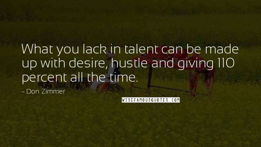 Don Zimmer Quotes: What you lack in talent can be made up with desire, hustle and giving 110 percent all the time.