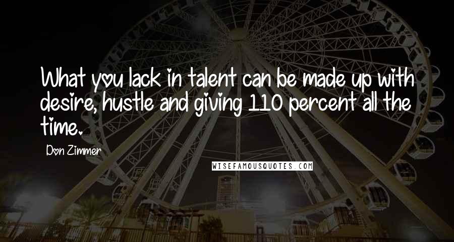 Don Zimmer Quotes: What you lack in talent can be made up with desire, hustle and giving 110 percent all the time.