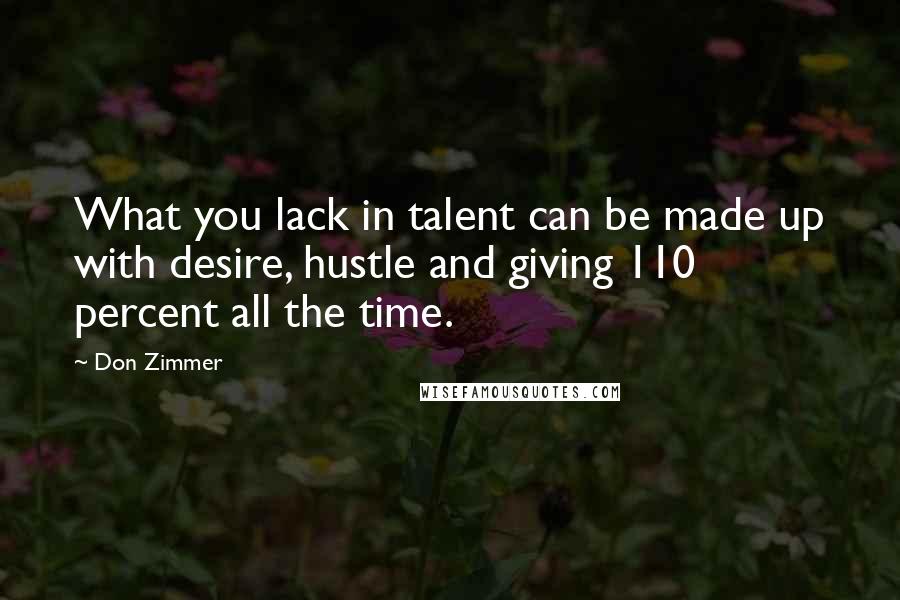 Don Zimmer Quotes: What you lack in talent can be made up with desire, hustle and giving 110 percent all the time.