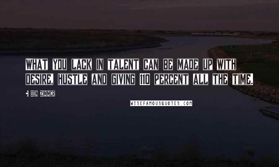 Don Zimmer Quotes: What you lack in talent can be made up with desire, hustle and giving 110 percent all the time.