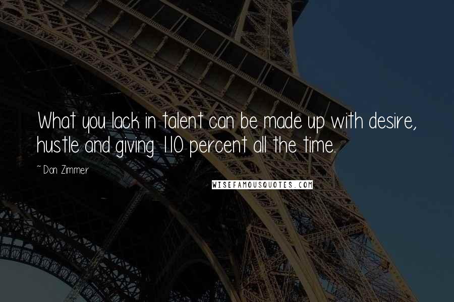 Don Zimmer Quotes: What you lack in talent can be made up with desire, hustle and giving 110 percent all the time.