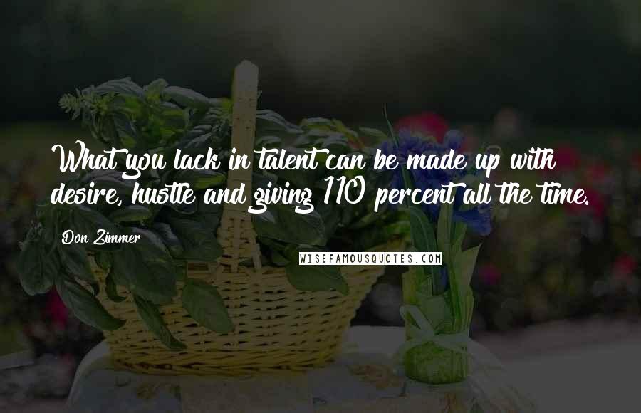 Don Zimmer Quotes: What you lack in talent can be made up with desire, hustle and giving 110 percent all the time.