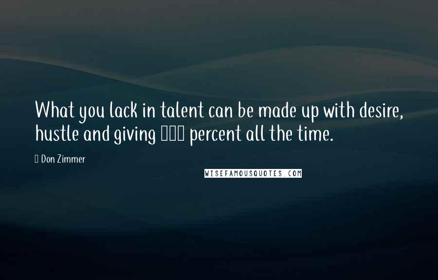 Don Zimmer Quotes: What you lack in talent can be made up with desire, hustle and giving 110 percent all the time.