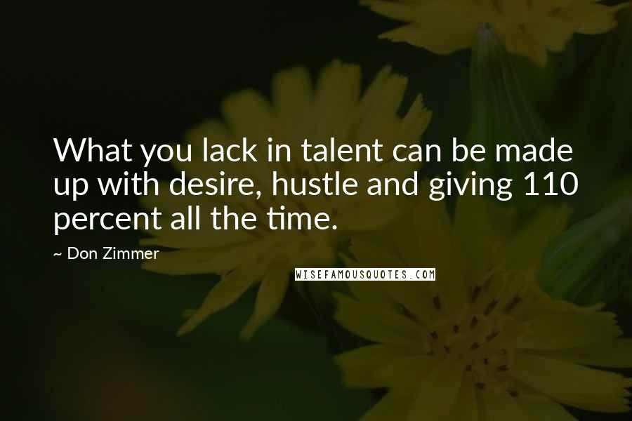 Don Zimmer Quotes: What you lack in talent can be made up with desire, hustle and giving 110 percent all the time.