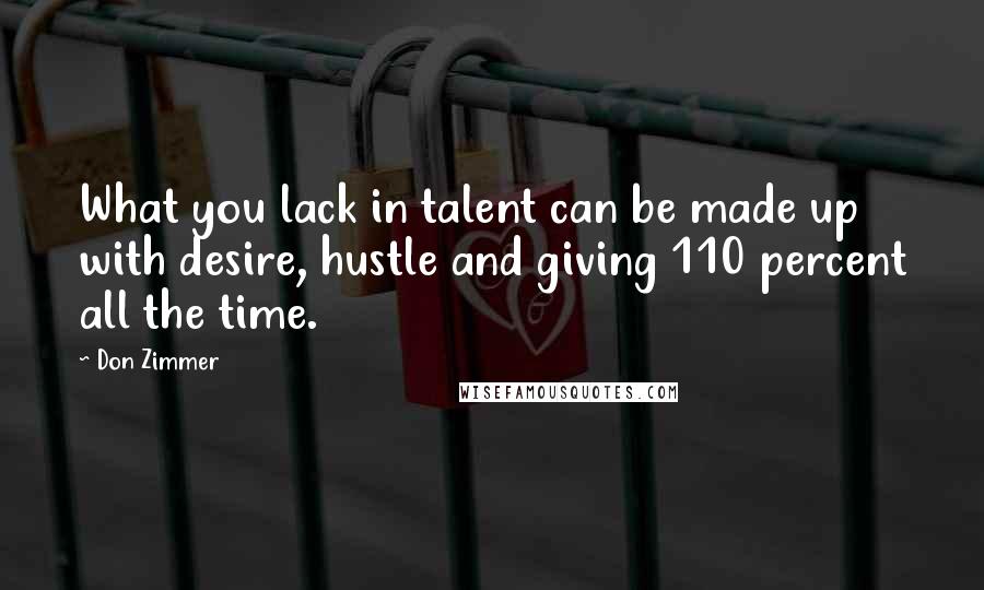 Don Zimmer Quotes: What you lack in talent can be made up with desire, hustle and giving 110 percent all the time.