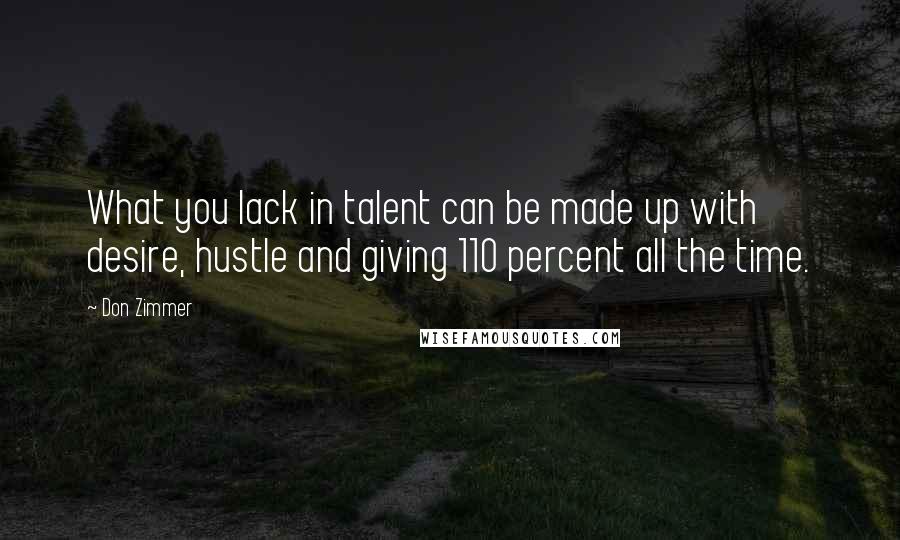 Don Zimmer Quotes: What you lack in talent can be made up with desire, hustle and giving 110 percent all the time.