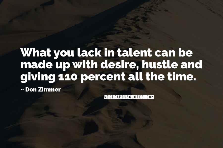 Don Zimmer Quotes: What you lack in talent can be made up with desire, hustle and giving 110 percent all the time.