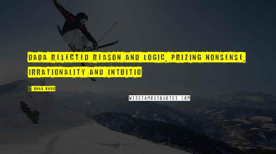 Dona Budd Quotes: Dada rejected reason and logic, prizing nonsense, irrationality and intuitio