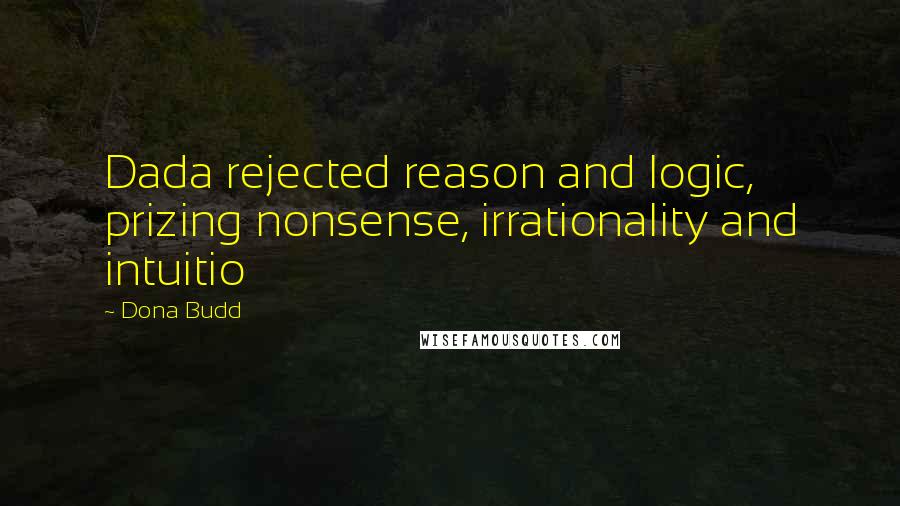 Dona Budd Quotes: Dada rejected reason and logic, prizing nonsense, irrationality and intuitio