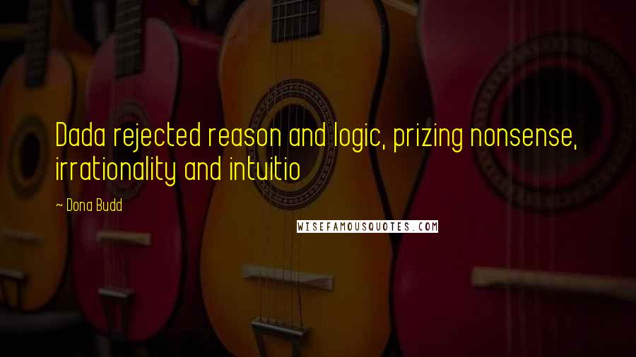 Dona Budd Quotes: Dada rejected reason and logic, prizing nonsense, irrationality and intuitio