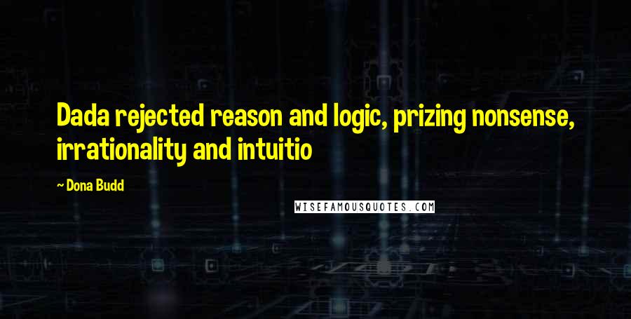 Dona Budd Quotes: Dada rejected reason and logic, prizing nonsense, irrationality and intuitio