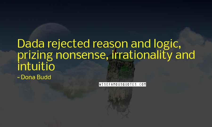 Dona Budd Quotes: Dada rejected reason and logic, prizing nonsense, irrationality and intuitio