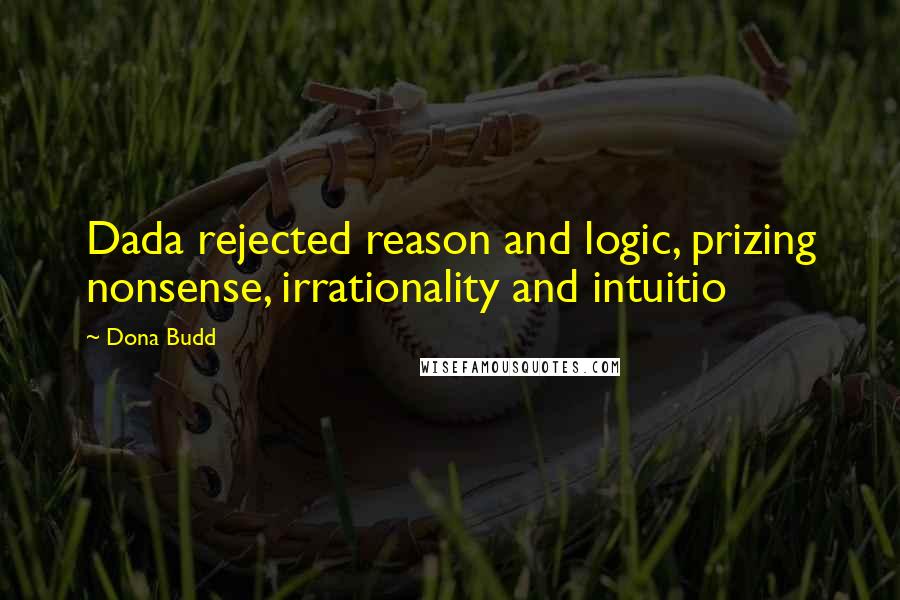 Dona Budd Quotes: Dada rejected reason and logic, prizing nonsense, irrationality and intuitio