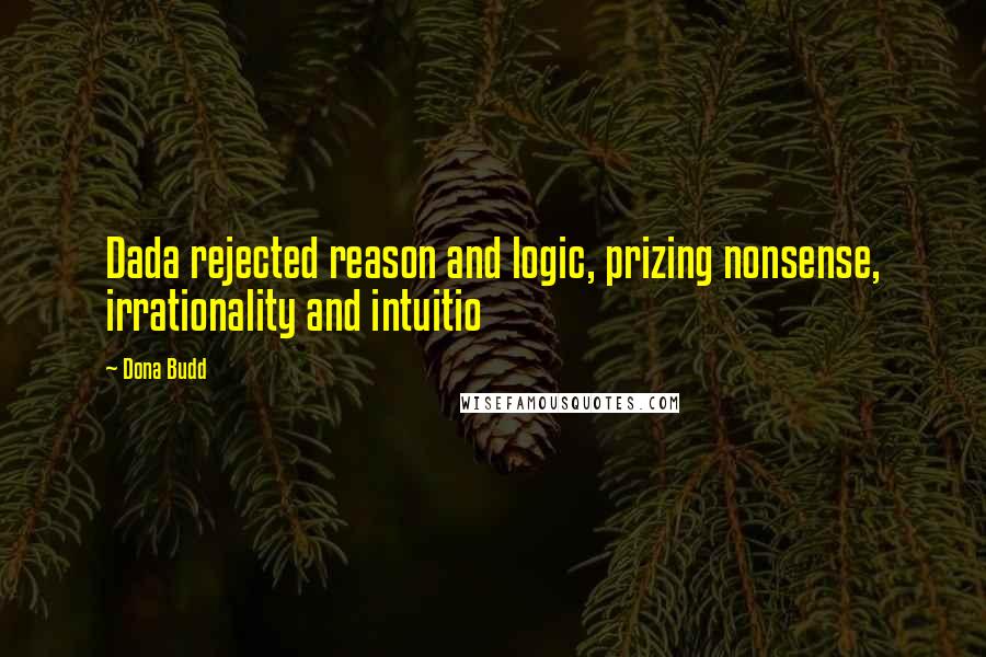 Dona Budd Quotes: Dada rejected reason and logic, prizing nonsense, irrationality and intuitio