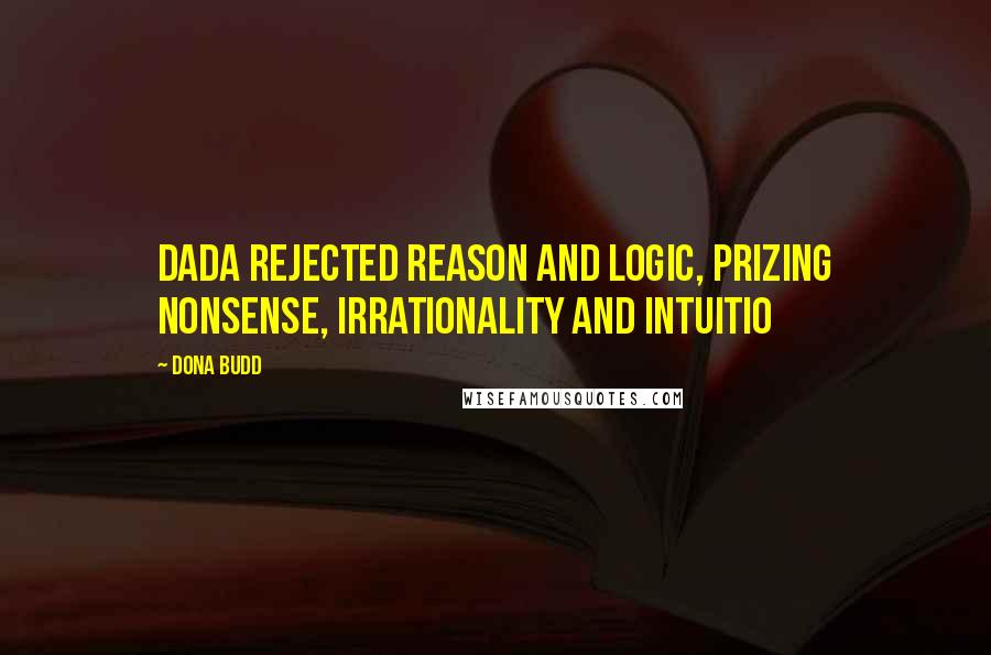 Dona Budd Quotes: Dada rejected reason and logic, prizing nonsense, irrationality and intuitio