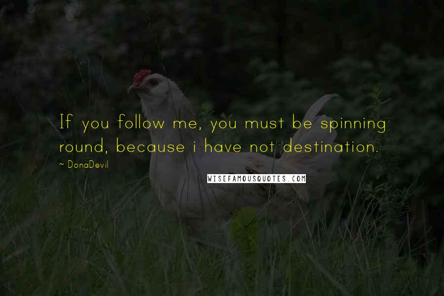 DonaDevil Quotes: If you follow me, you must be spinning round, because i have not destination.