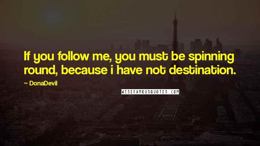 DonaDevil Quotes: If you follow me, you must be spinning round, because i have not destination.