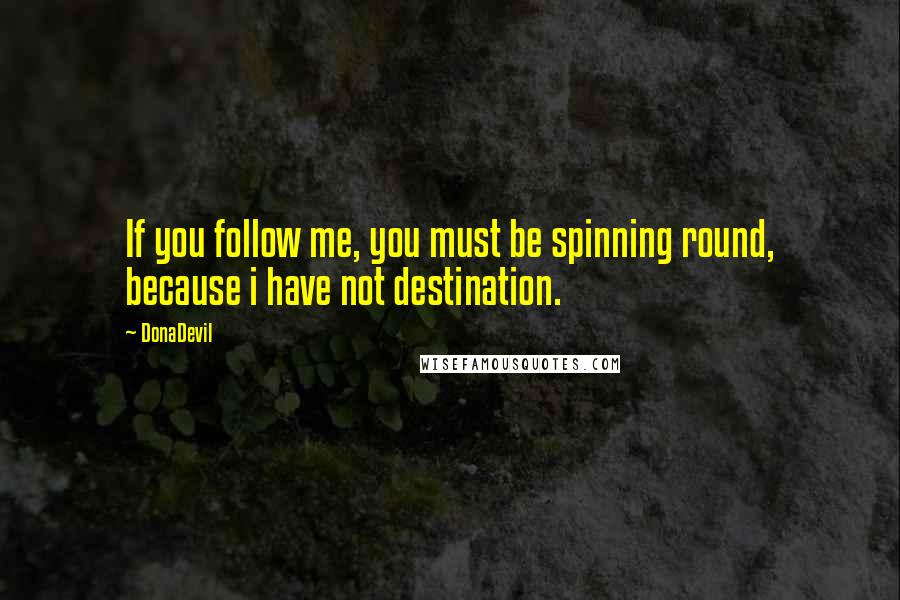 DonaDevil Quotes: If you follow me, you must be spinning round, because i have not destination.